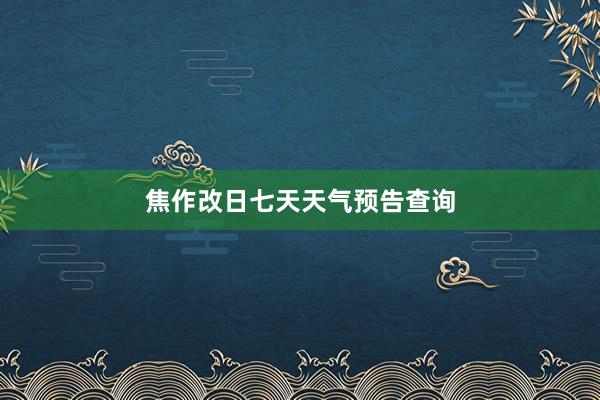 焦作改日七天天气预告查询