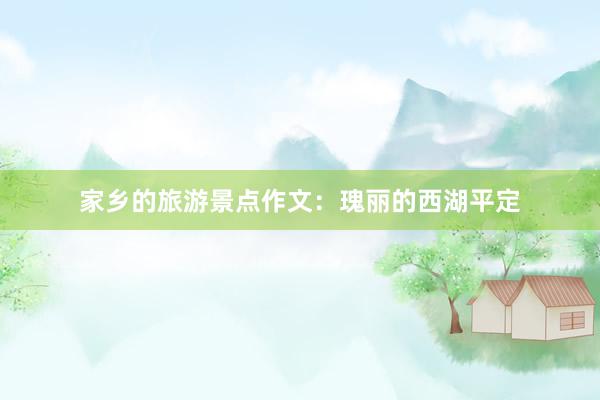 家乡的旅游景点作文：瑰丽的西湖平定