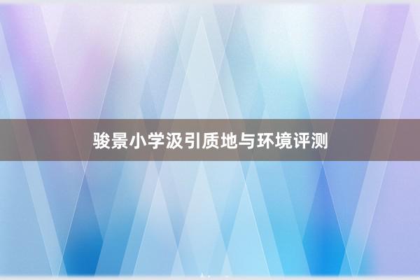 骏景小学汲引质地与环境评测