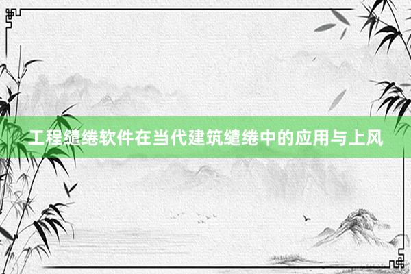 工程缱绻软件在当代建筑缱绻中的应用与上风