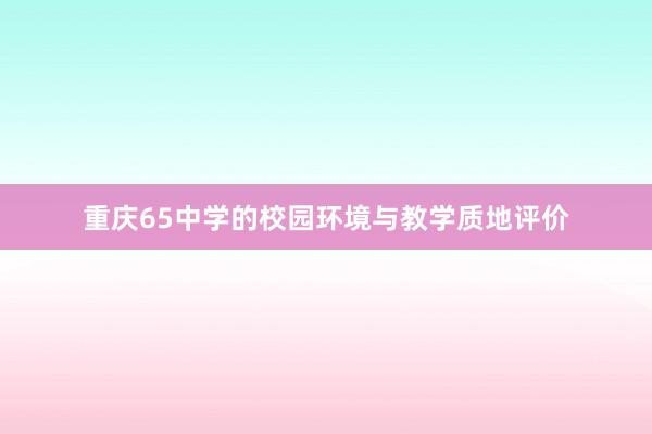 重庆65中学的校园环境与教学质地评价